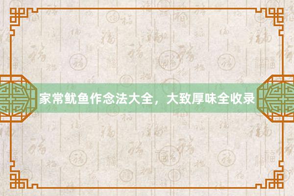 家常鱿鱼作念法大全，大致厚味全收录